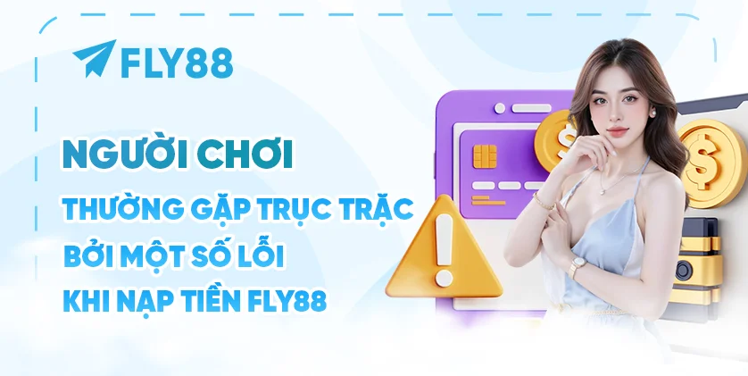 Người chơi thường gặp trục trặc bởi một số lỗi khi nạp tiền Fly88