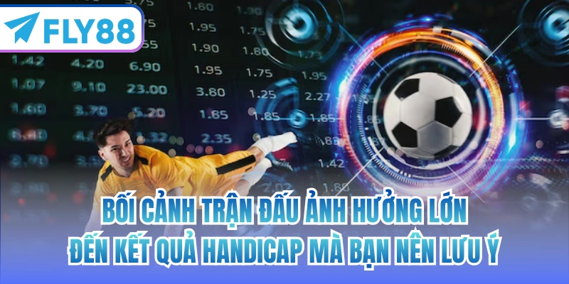 Bối cảnh trận đấu ảnh hưởng lớn đến kết quả Handicap mà bạn nên lưu ý