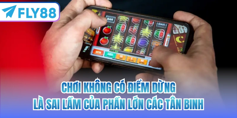 Chơi không có điểm dừng là sai lầm của phần lớn các tân binh