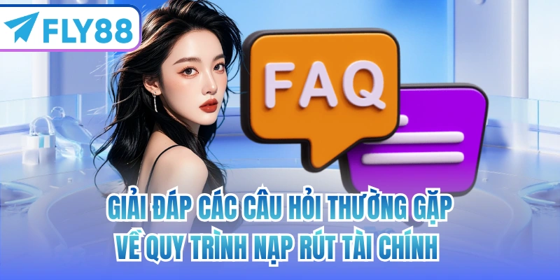Giải đáp các câu hỏi thường gặp về quy trình nạp rút tài chính