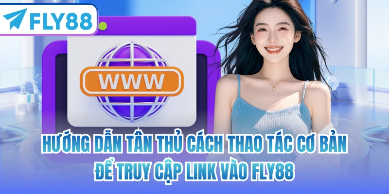 Hướng dẫn tân thủ cách thao tác cơ bản để truy cập link vào FLY88