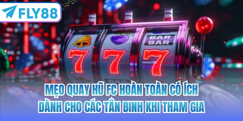 Mẹo quay hũ FC hoàn toàn có ích dành cho các tân binh khi tham gia