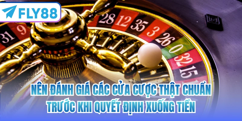Nên đánh giá các cửa cược thật chuẩn trước khi quyết định xuống tiền