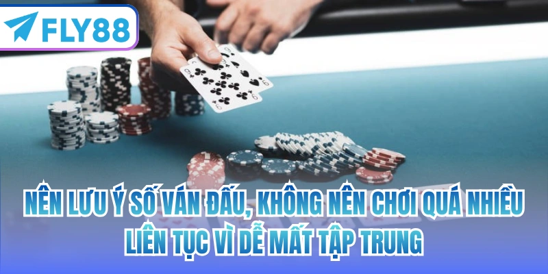 Nên lưu ý số ván đấu, không nên chơi quá nhiều, liên tục vì dễ mất tập trung