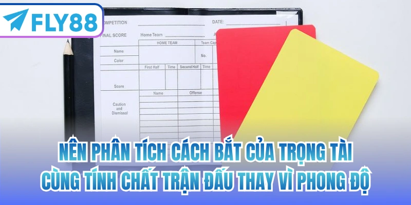 Nên phân tích cách bắt của trọng tài cùng tính chất trận đấu thay vì phong độ